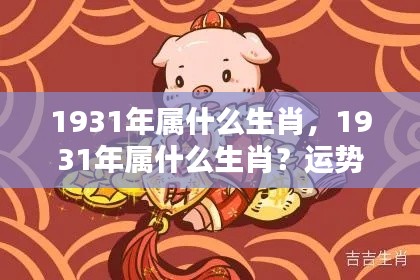 1931年属相运势解析及个性特点揭秘，生肖运势深度解读