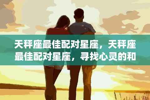天秤座最佳配对星座，寻找心灵的和谐共鸣之旅