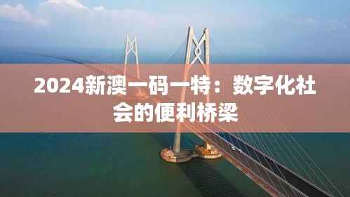 2024新澳一码一特：数字化社会的便利桥梁