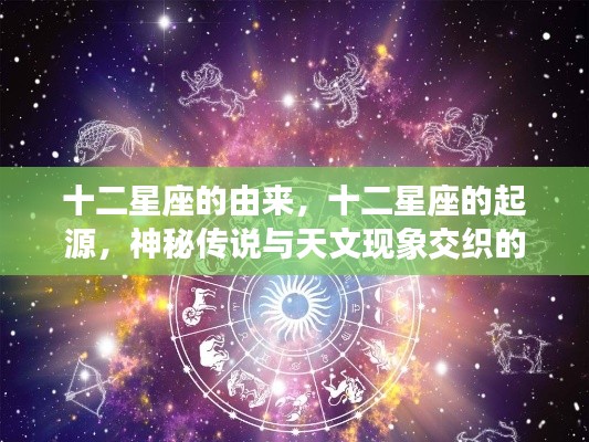 十二星座的神秘起源，传说与天文现象的交织之旅