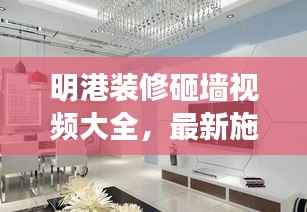 明港装修砸墙视频大全，最新施工细节解析，专业视角呈现