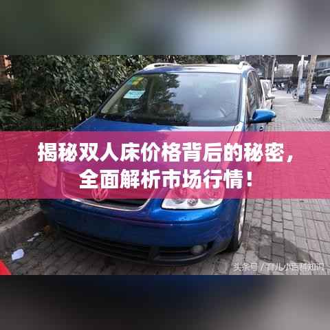 揭秘双人床价格背后的秘密，全面解析市场行情！