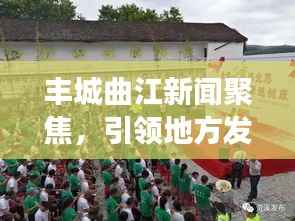 丰城曲江新闻聚焦，引领地方发展的最新动态重磅头条